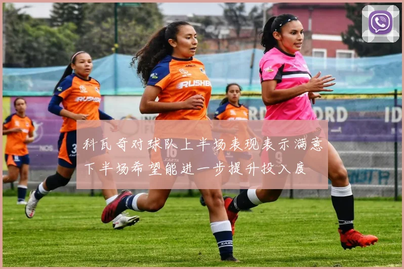 科瓦奇对球队上半场表现表示满意下半场希望能进一步提升投入度