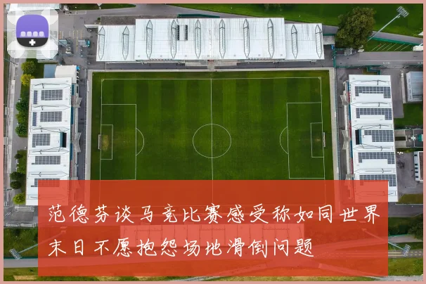 范德芬谈马竞比赛感受称如同世界末日不愿抱怨场地滑倒问题