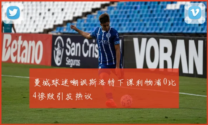 曼城球迷嘲讽斯洛特下课利物浦0比4惨败引发热议