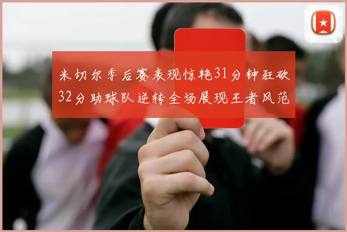 米切尔季后赛表现惊艳31分钟狂砍32分助球队逆转全场展现王者风范