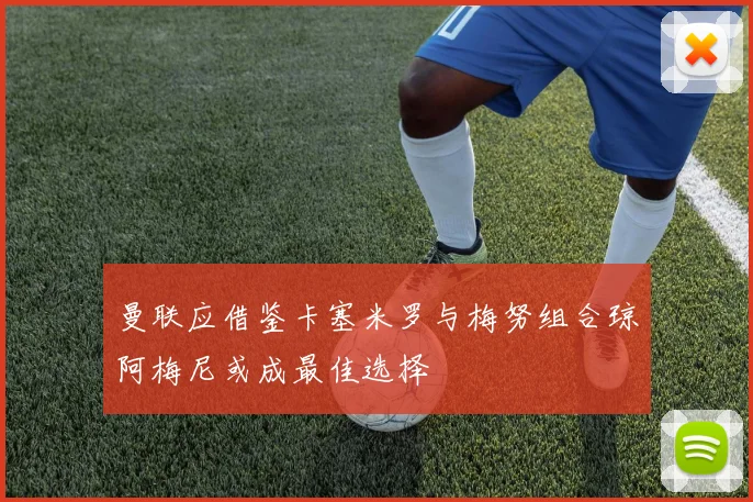 曼联应借鉴卡塞米罗与梅努组合琼阿梅尼或成最佳选择