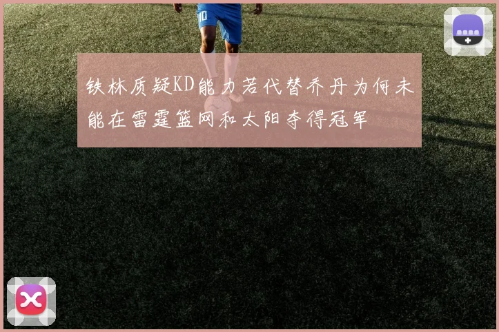 铁林质疑KD能力若代替乔丹为何未能在雷霆篮网和太阳夺得冠军